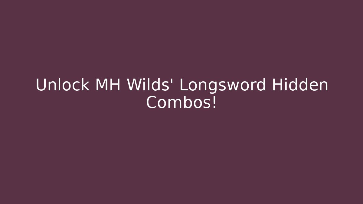 Unlock MH Wilds' Longsword Hidden Combos!