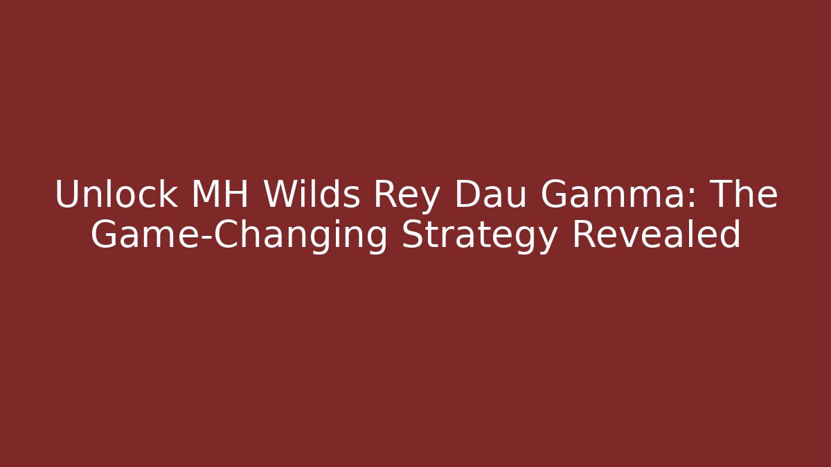 Unlock MH Wilds Rey Dau Gamma: The Game-Changing Strategy Revealed