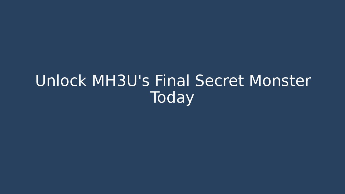 Unlock MH3U's Final Secret Monster Today
