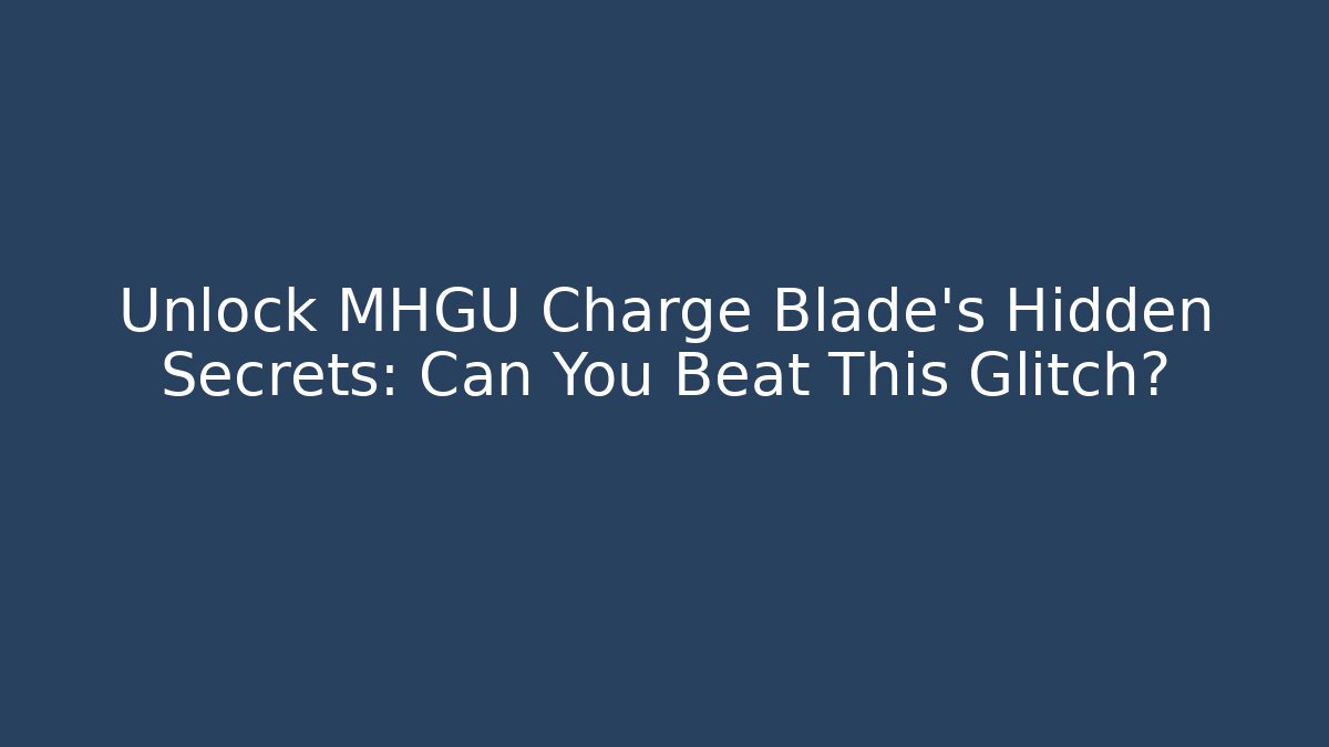 Unlock MHGU Charge Blade's Hidden Secrets: Can You Beat This Glitch?