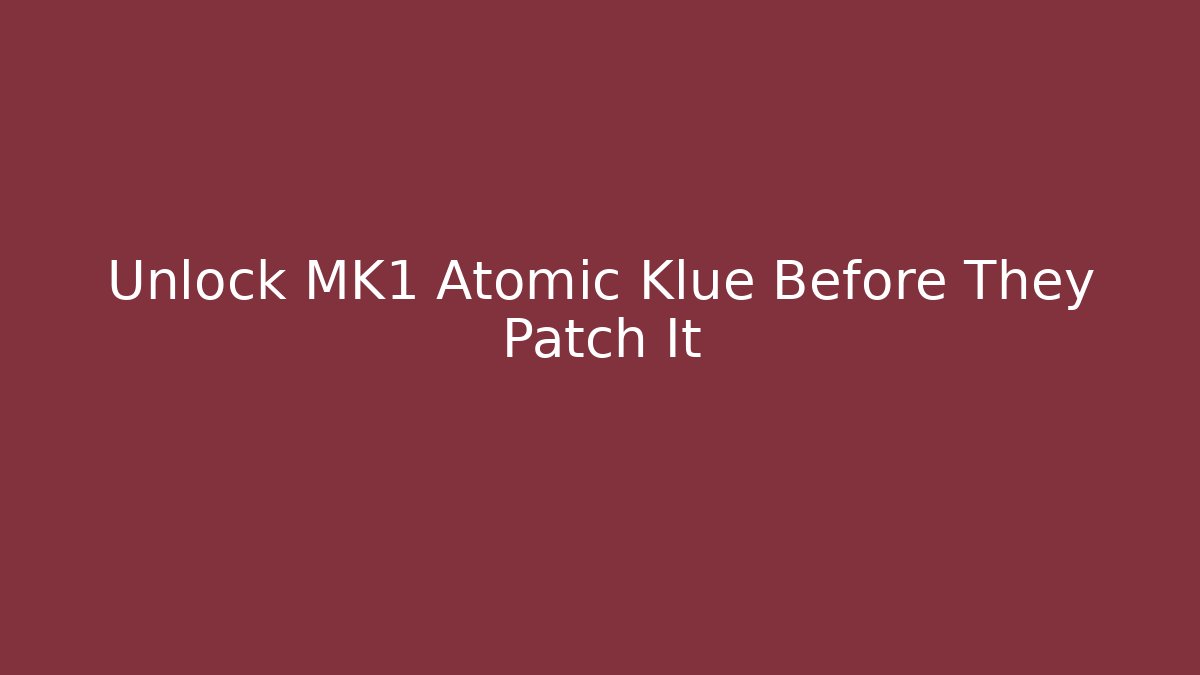 Unlock MK1 Atomic Klue Before They Patch It