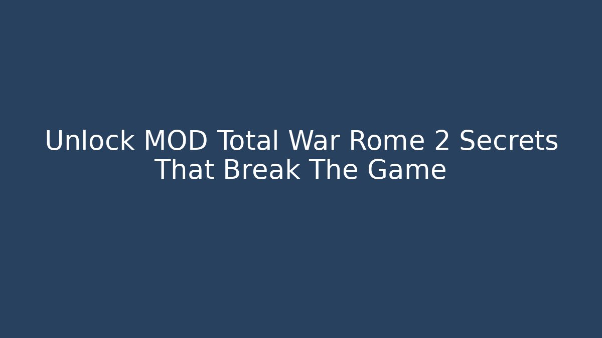 Unlock MOD Total War Rome 2 Secrets That Break The Game