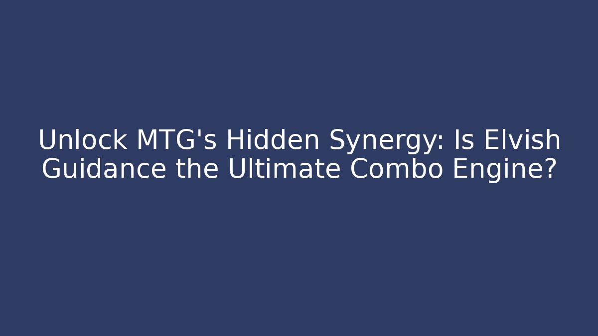 Unlock MTG's Hidden Synergy: Is Elvish Guidance the Ultimate Combo Engine?