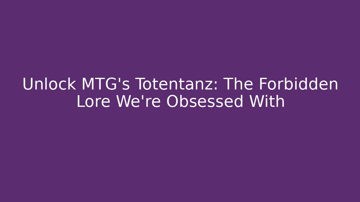 Unlock MTG's Totentanz: The Forbidden Lore We're Obsessed With