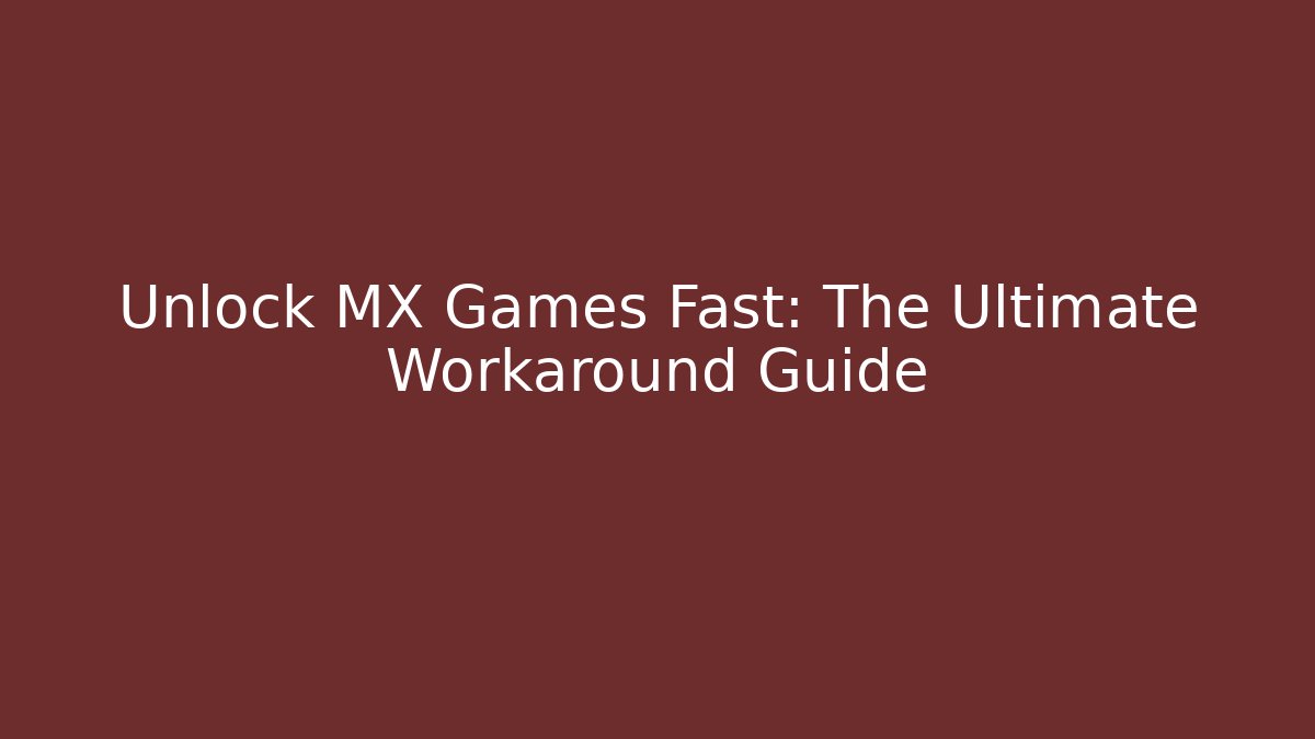 Unlock MX Games Fast: The Ultimate Workaround Guide