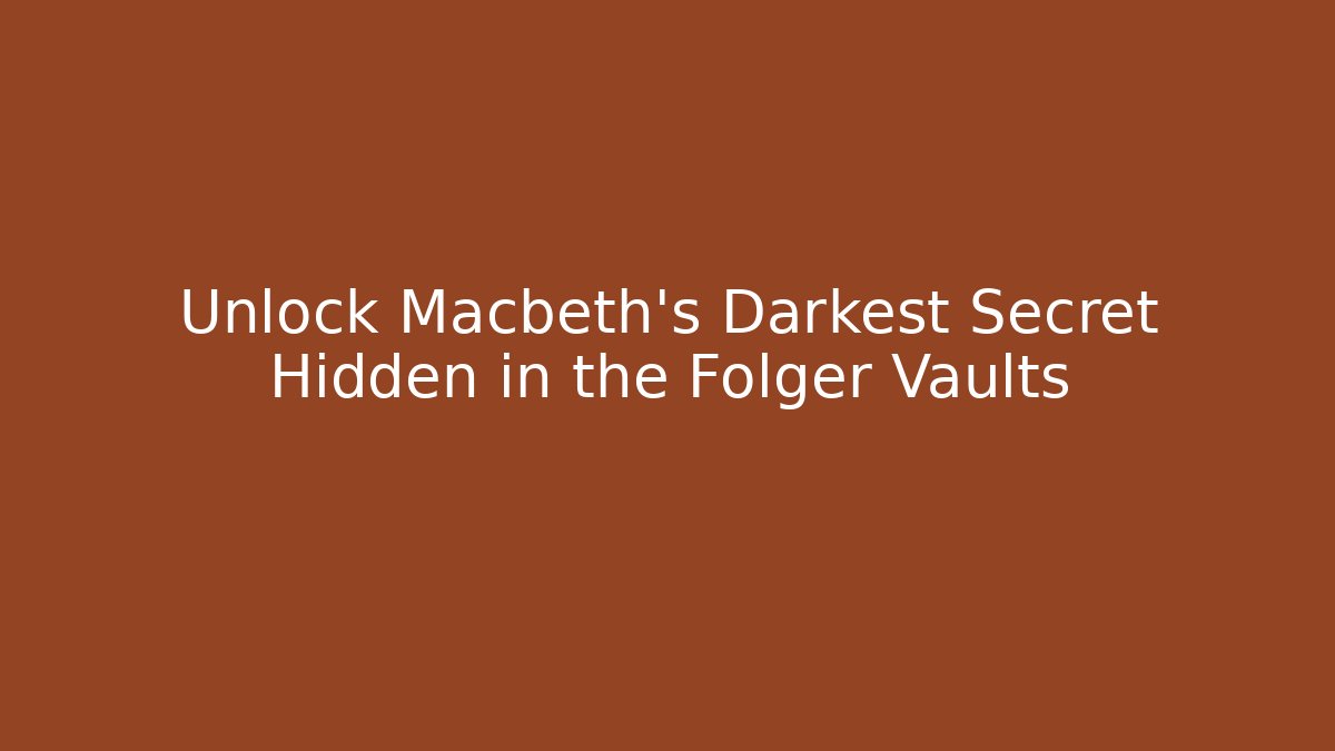 Unlock Macbeth's Darkest Secret Hidden in the Folger Vaults