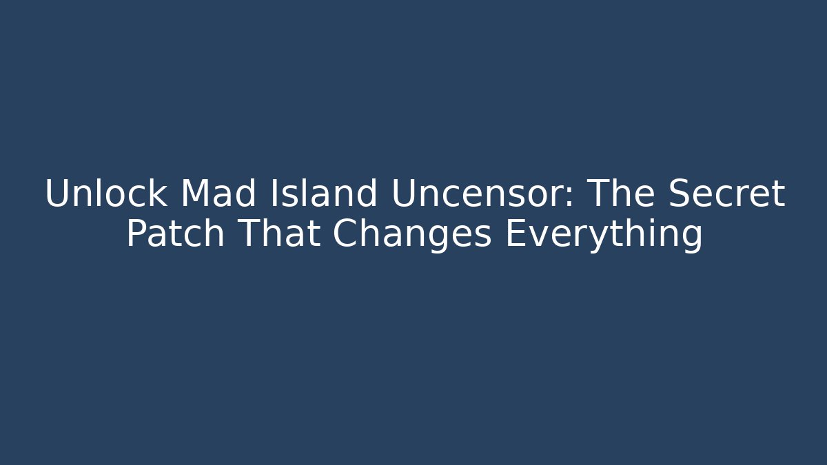Unlock Mad Island Uncensor: The Secret Patch That Changes Everything