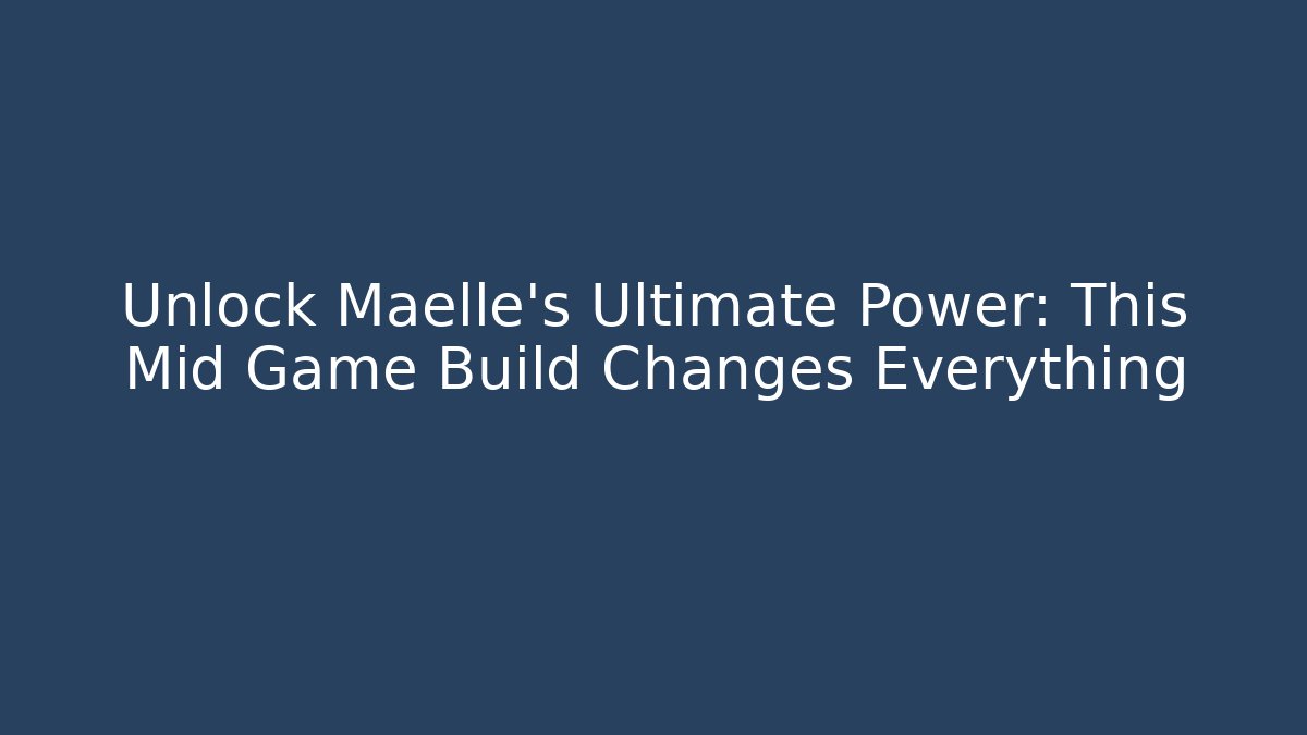 Unlock Maelle's Ultimate Power: This Mid Game Build Changes Everything - Critter Realm