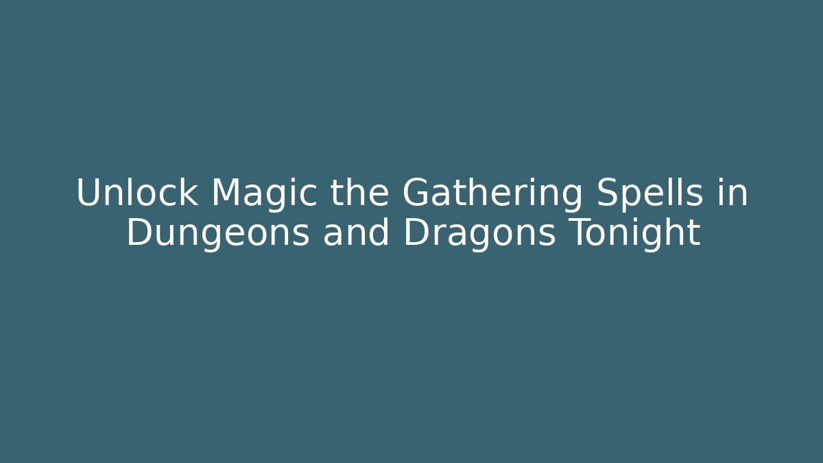 Unlock Magic the Gathering Spells in Dungeons and Dragons Tonight