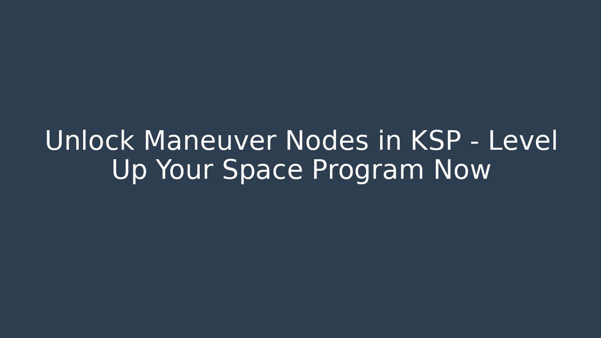 Unlock Maneuver Nodes in KSP – Level Up Your Space Program Now
