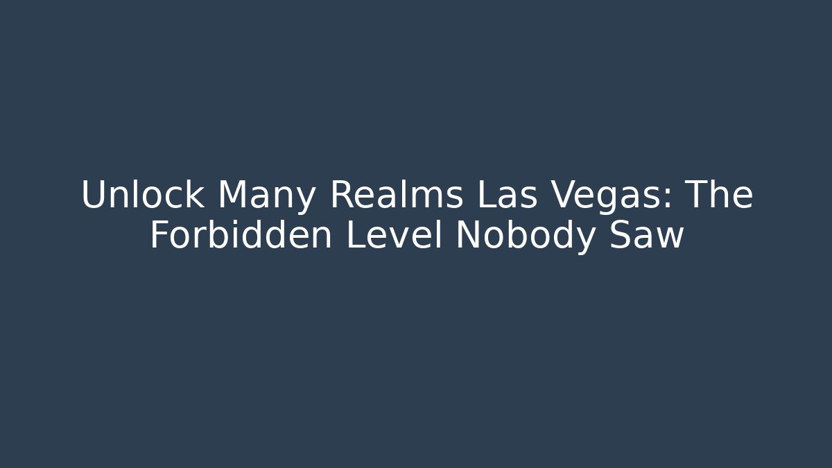 Unlock Many Realms Las Vegas: The Forbidden Level Nobody Saw