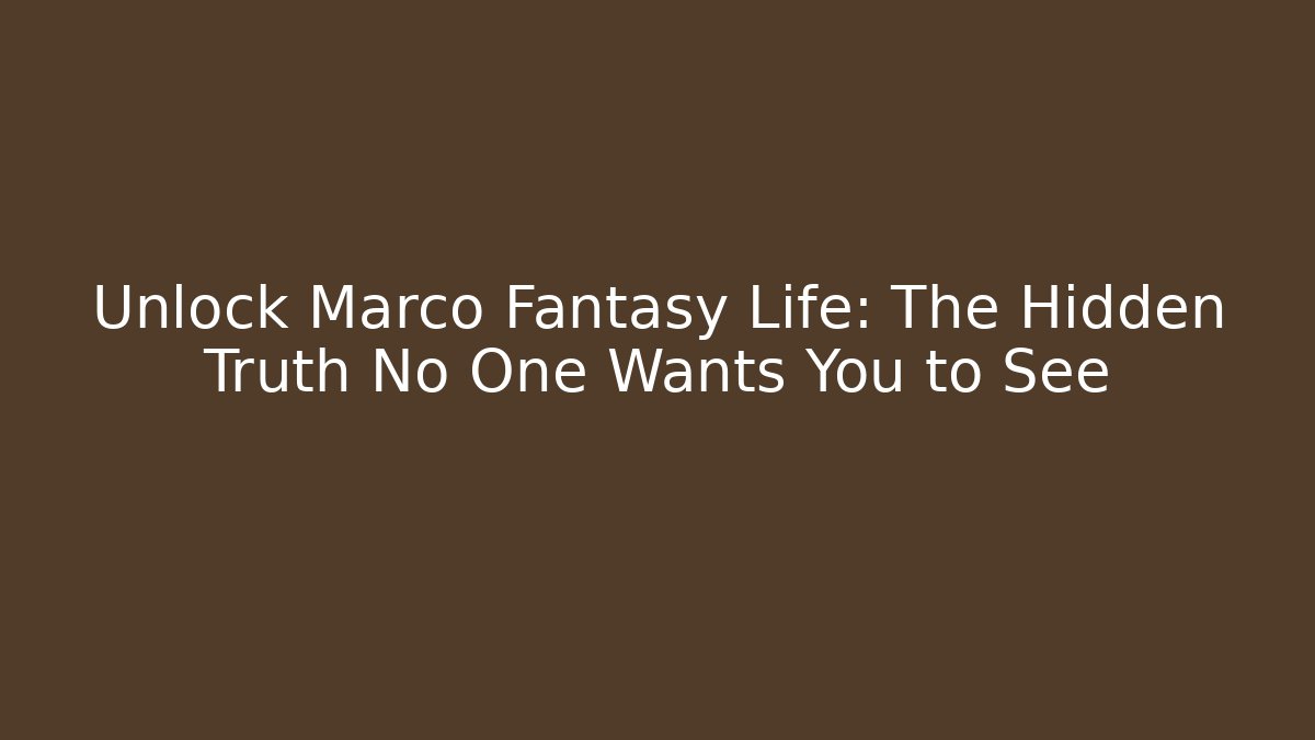 Unlock Marco Fantasy Life: The Hidden Truth No One Wants You to See