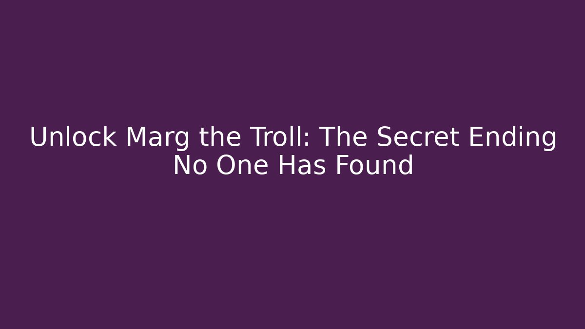 Unlock Marg the Troll: The Secret Ending No One Has Found