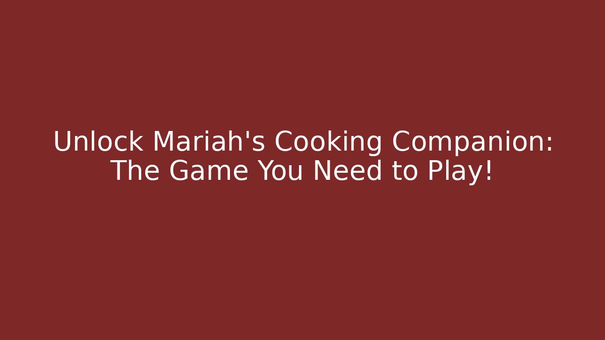 Unlock Mariah's Cooking Companion: The Game You Need to Play!