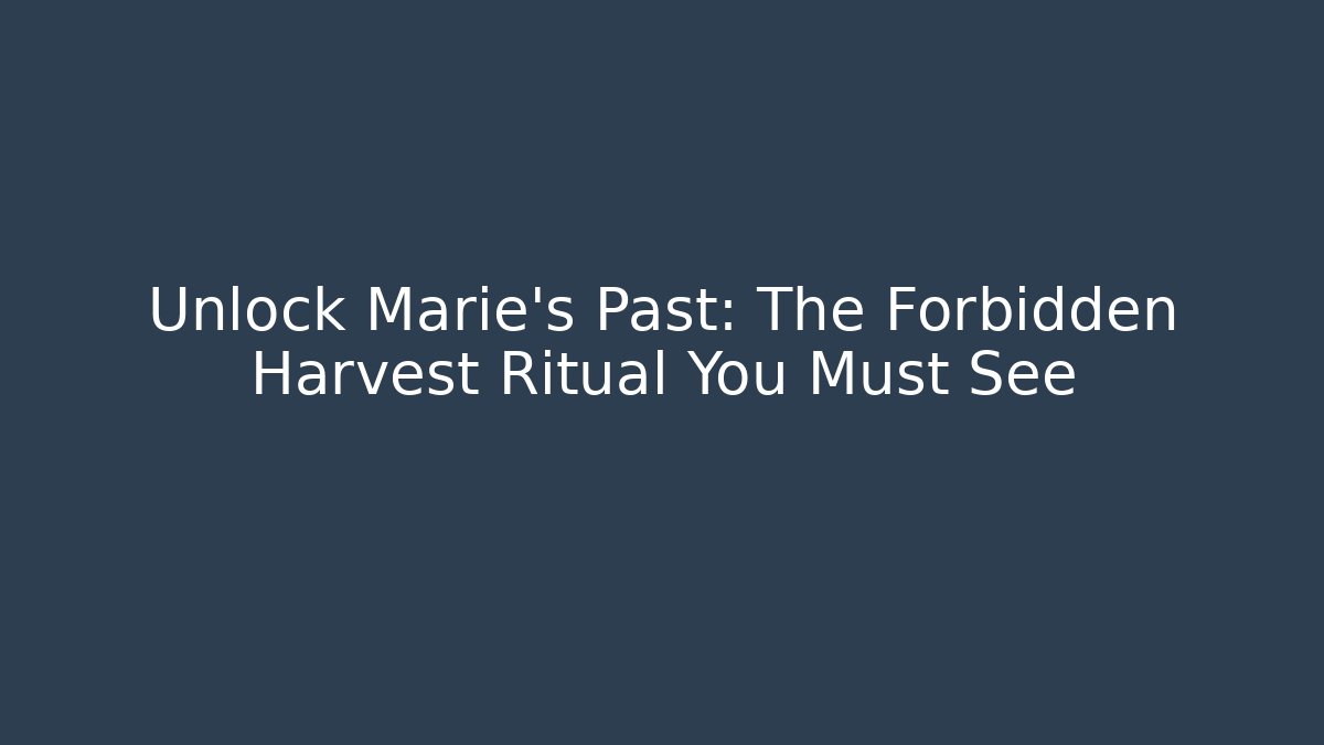 Unlock Marie's Past: The Forbidden Harvest Ritual You Must See