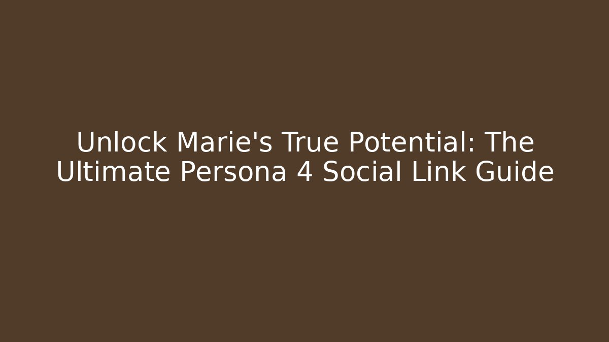 Unlock Marie's True Potential: The Ultimate Persona 4 Social Link Guide