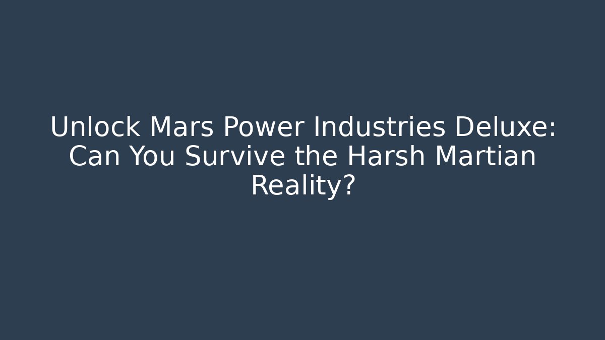 Unlock Mars Power Industries Deluxe: Can You Survive the Harsh Martian Reality?