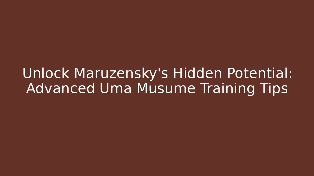 Unlock Maruzensky's Hidden Potential: Advanced Uma Musume Training Tips