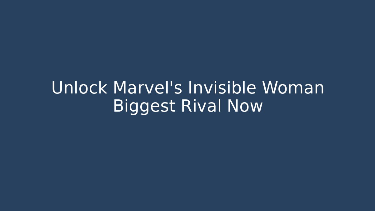 Unlock Marvel's Invisible Woman Biggest Rival Now