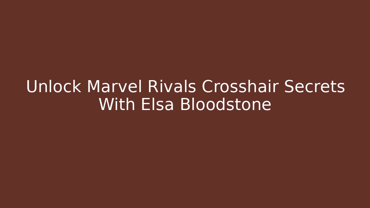 Unlock Marvel Rivals Crosshair Secrets With Elsa Bloodstone