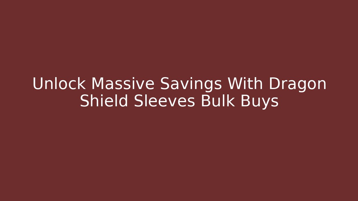 Unlock Massive Savings With Dragon Shield Sleeves Bulk Buys