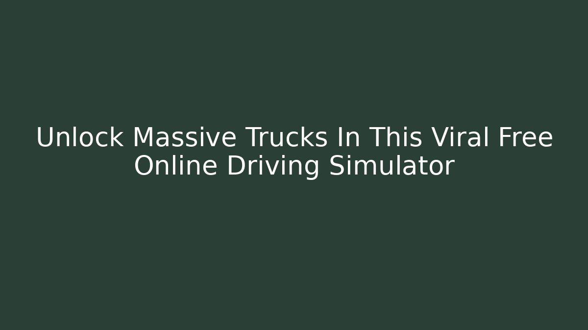 Unlock Massive Trucks In This Viral Free Online Driving Simulator