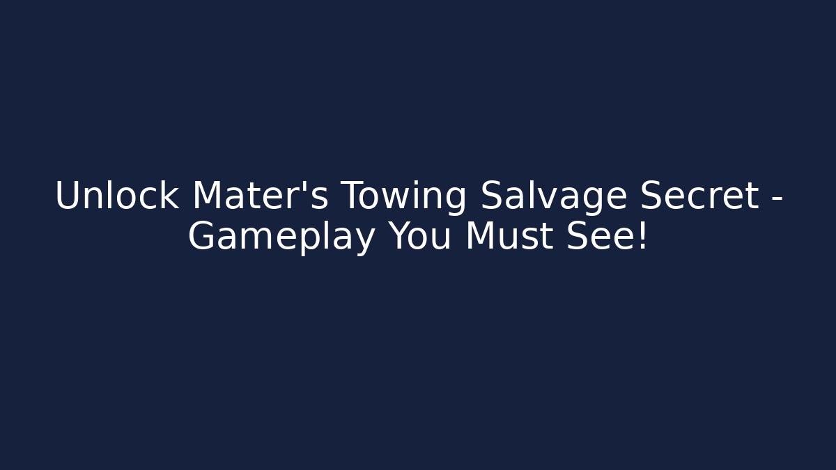 Unlock Mater's Towing Salvage Secret – Gameplay You Must See!