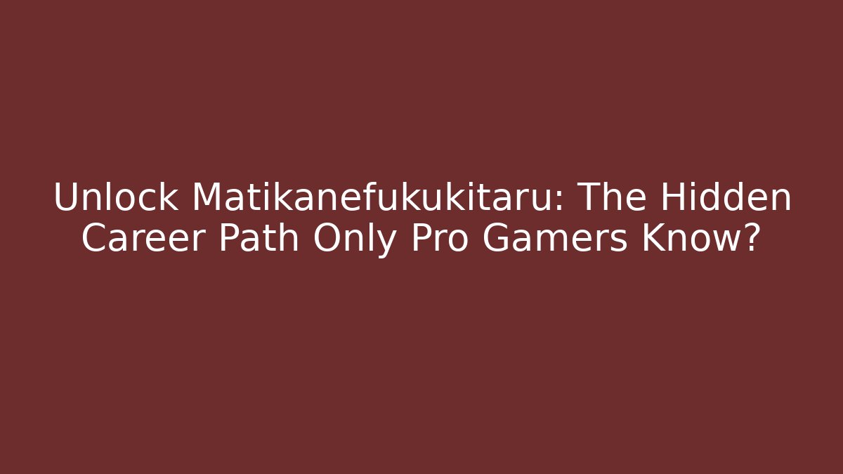 Unlock Matikanefukukitaru: The Hidden Career Path Only Pro Gamers Know?