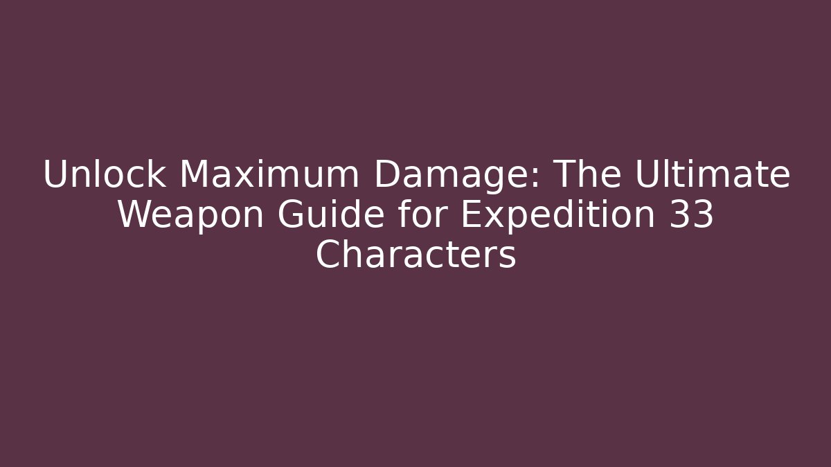 Unlock Maximum Damage: The Ultimate Weapon Guide for Expedition 33 Characters
