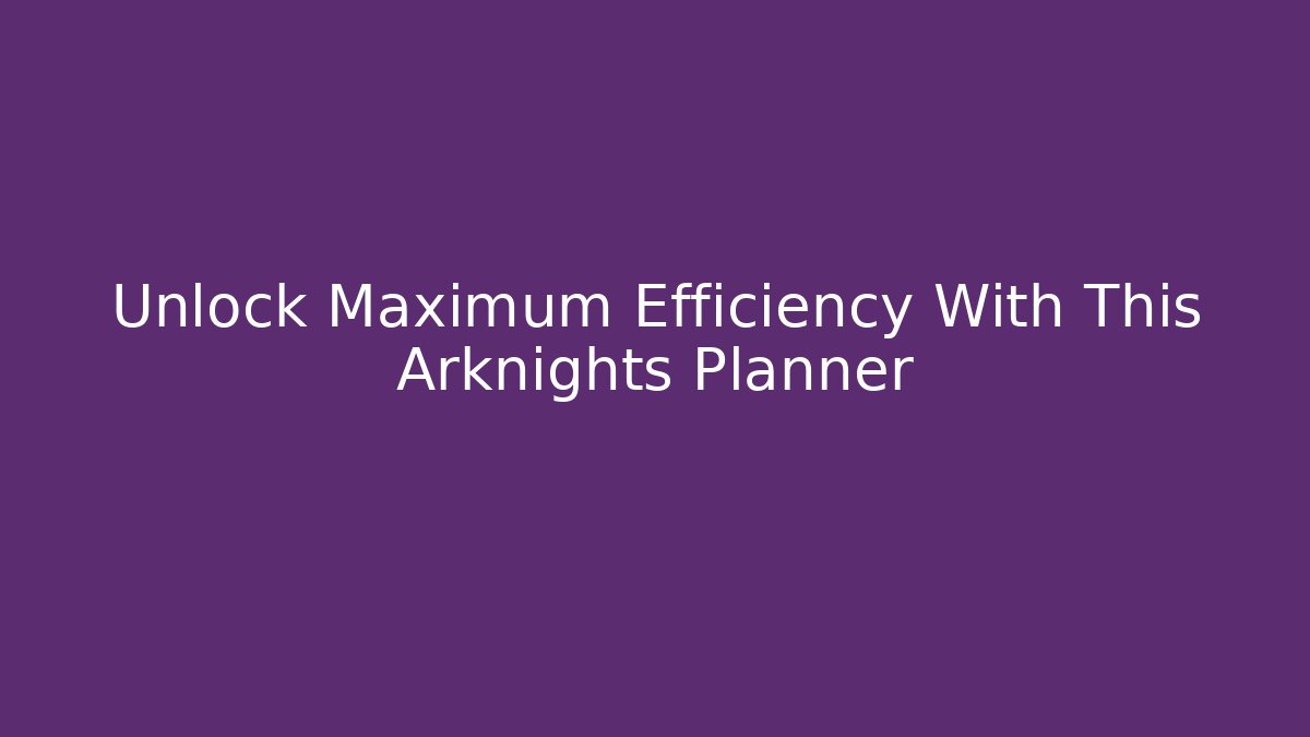 Unlock Maximum Efficiency With This Arknights Planner