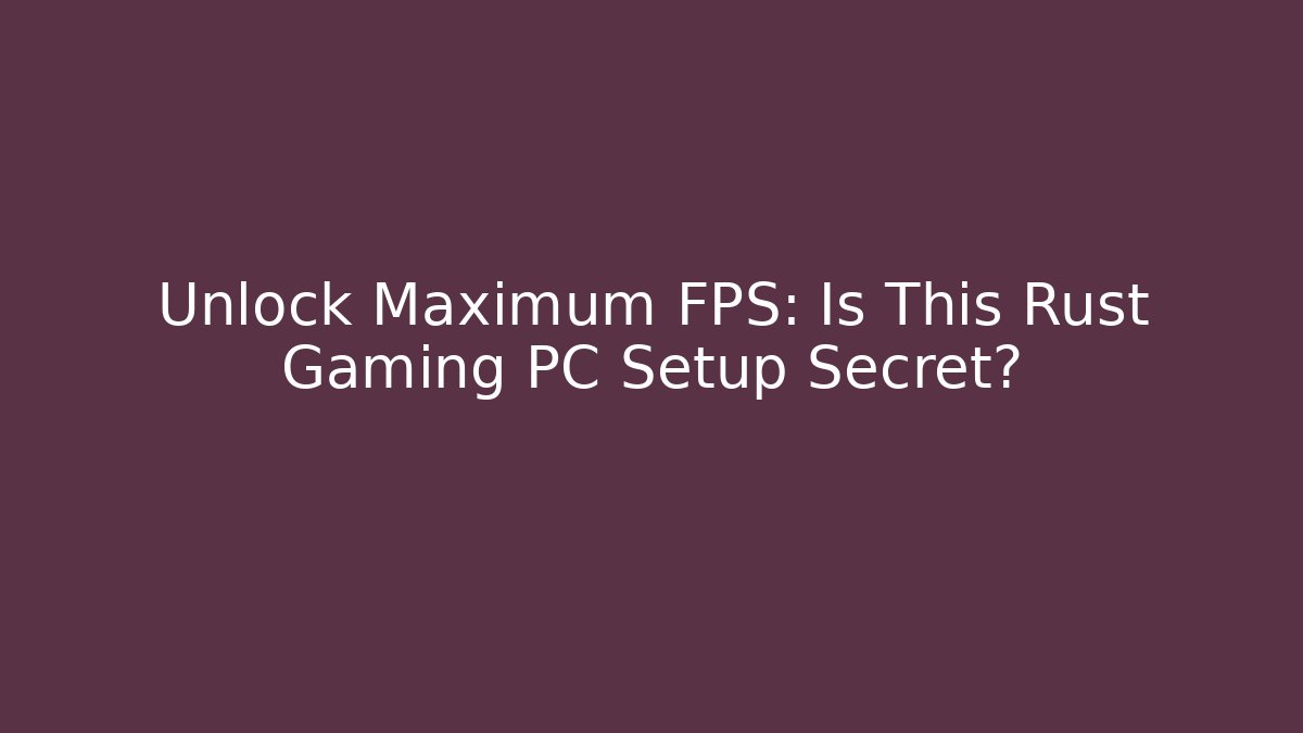 Unlock Maximum FPS: Is This Rust Gaming PC Setup Secret? - Critter Realm