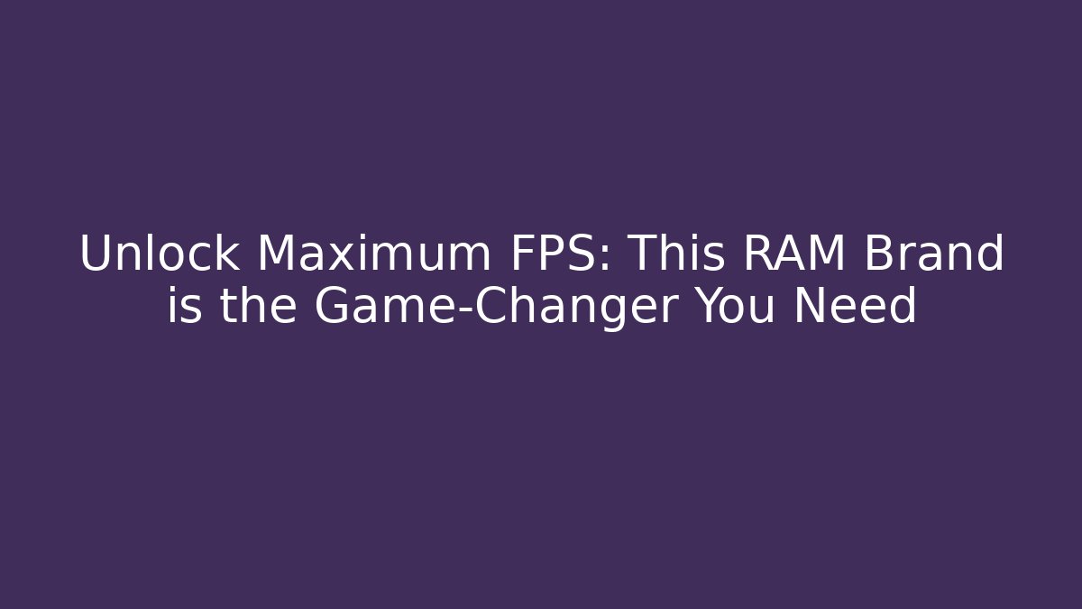 Unlock Maximum FPS: This RAM Brand is the Game-Changer You Need