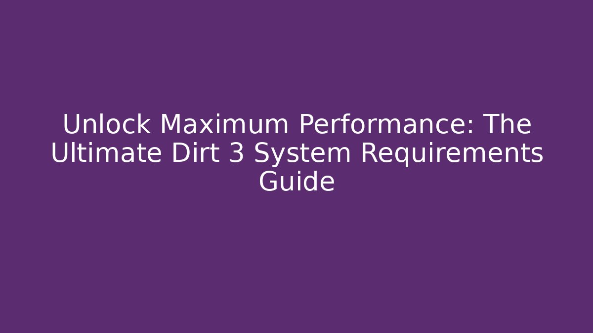 Unlock Maximum Performance: The Ultimate Dirt 3 System Requirements Guide