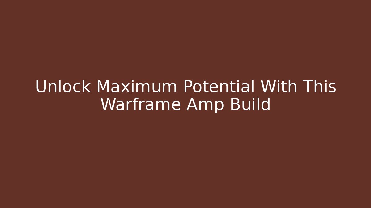 Unlock Maximum Potential With This Warframe Amp Build