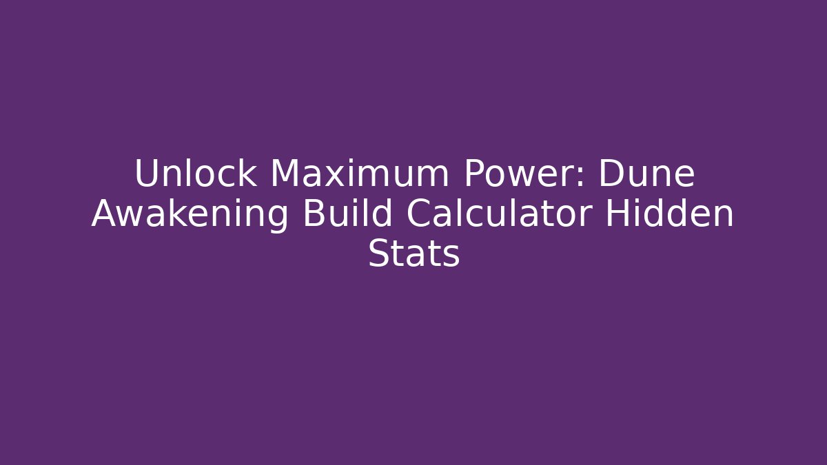 Unlock Maximum Power: Dune Awakening Build Calculator Hidden Stats