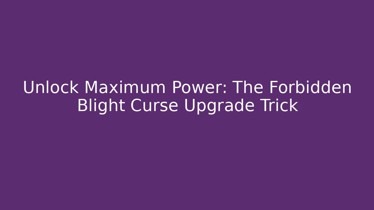 Unlock Maximum Power: The Forbidden Blight Curse Upgrade Trick