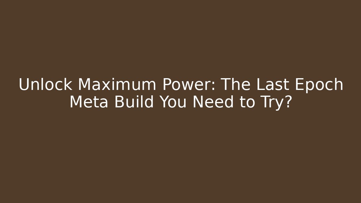 Unlock Maximum Power: The Last Epoch Meta Build You Need to Try?