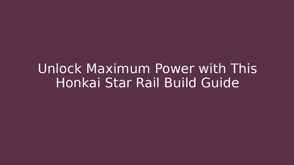 Unlock Maximum Power with This Honkai Star Rail Build Guide