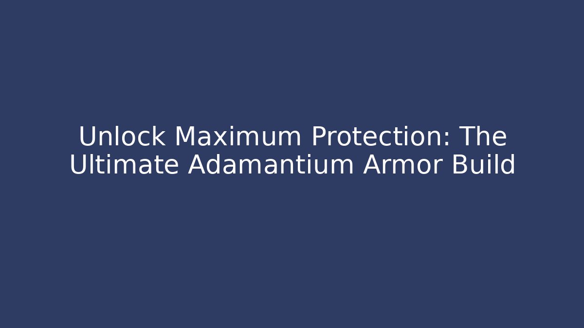 Unlock Maximum Protection: The Ultimate Adamantium Armor Build