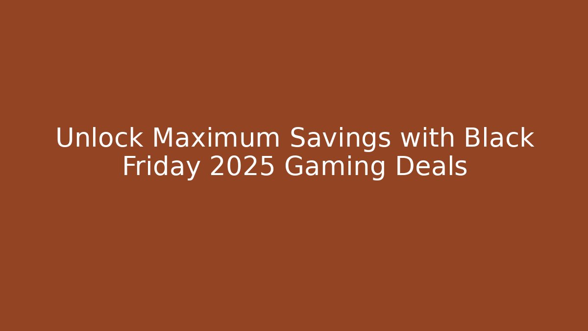 Unlock Maximum Savings with Black Friday 2025 Gaming Deals