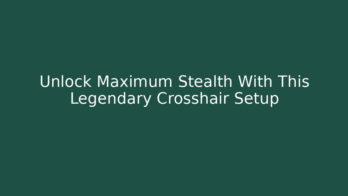 Unlock Maximum Stealth With This Legendary Crosshair Setup