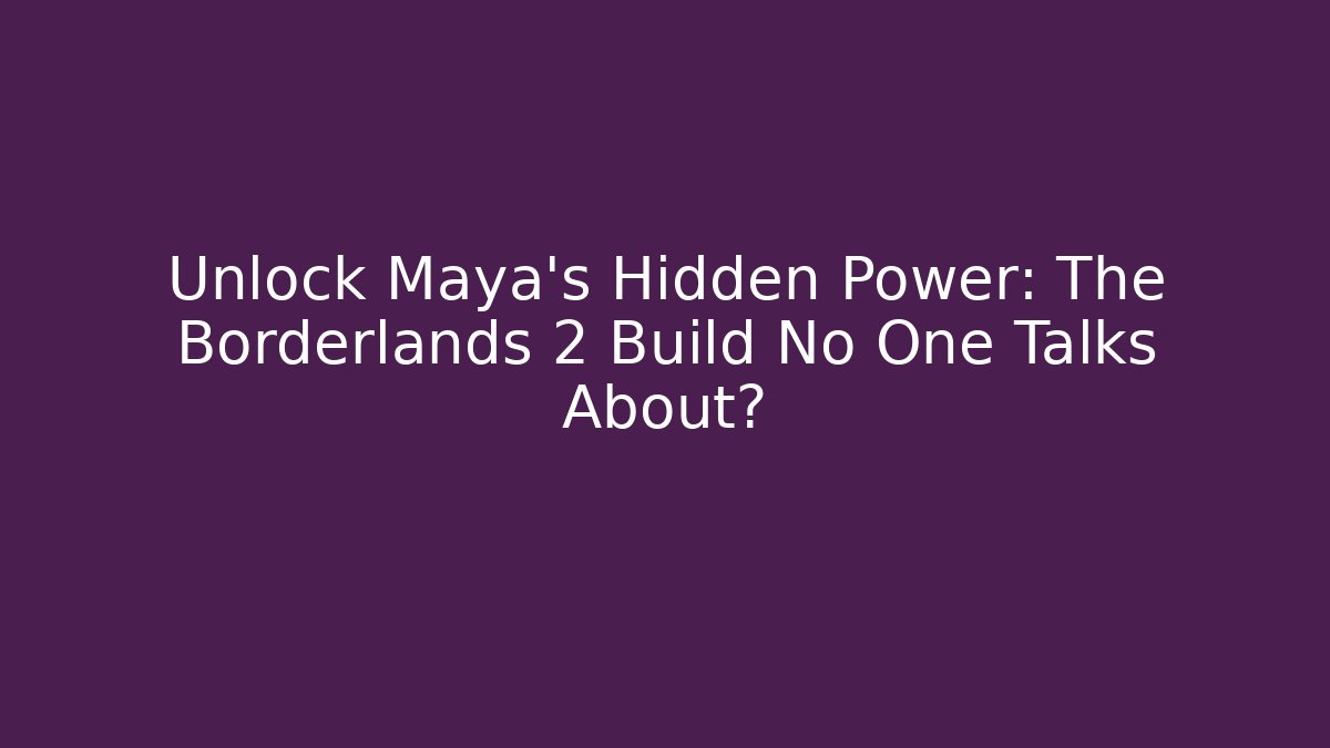 Unlock Maya's Hidden Power: The Borderlands 2 Build No One Talks About?