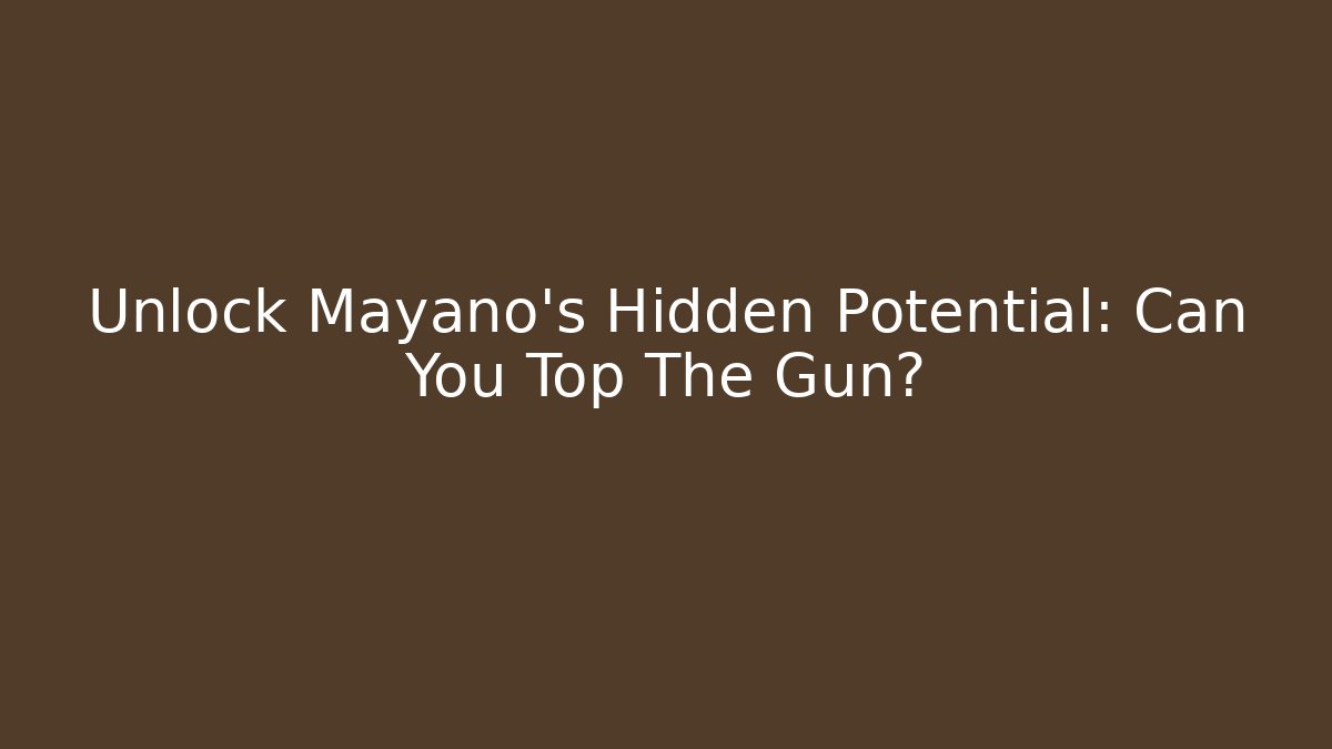Unlock Mayano's Hidden Potential: Can You Top The Gun?