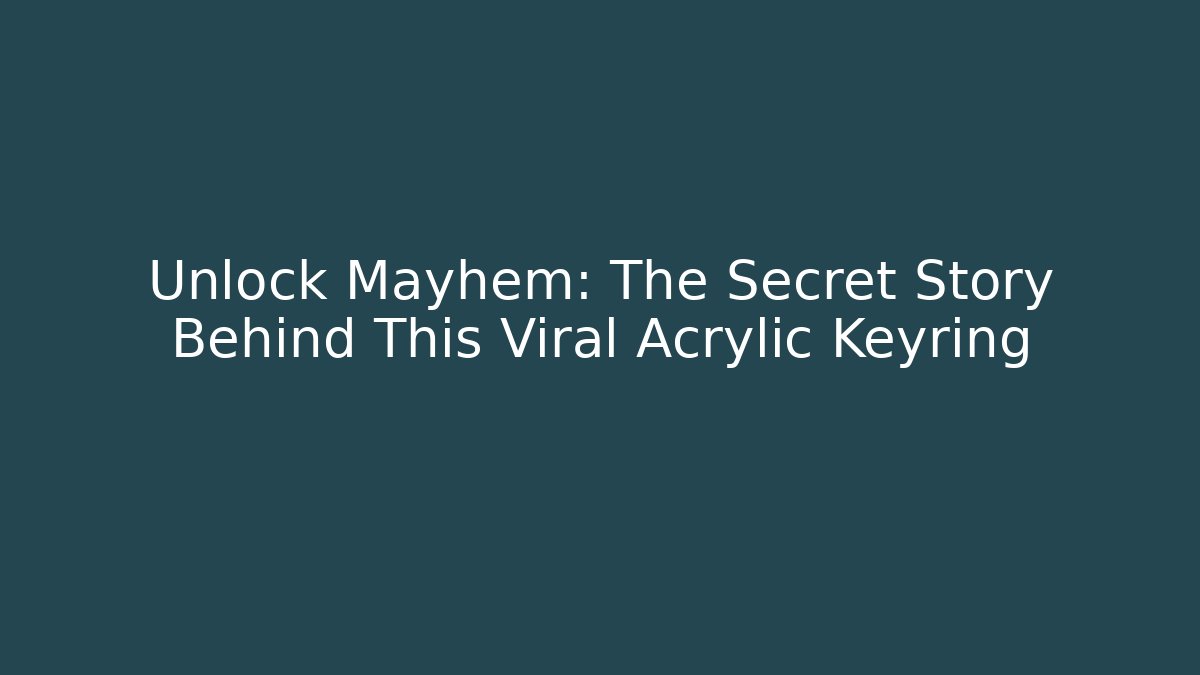 Unlock Mayhem: The Secret Story Behind This Viral Acrylic Keyring