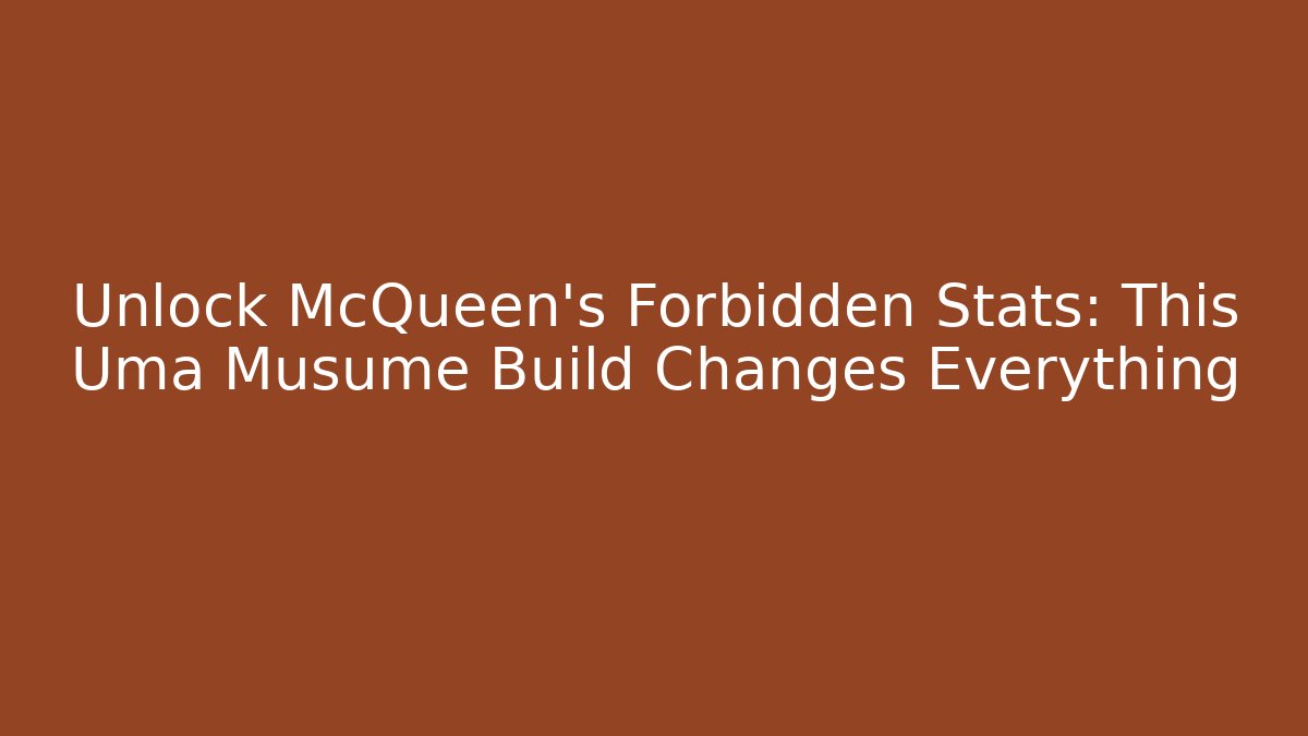 Unlock McQueen’s Forbidden Stats: This Uma Musume Build Changes Everything
