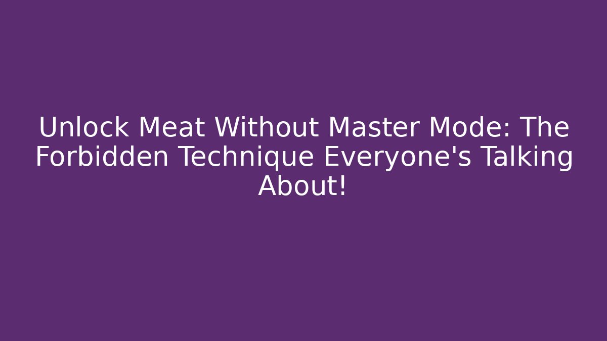 Unlock Meat Without Master Mode: The Forbidden Technique Everyone’s Talking About!