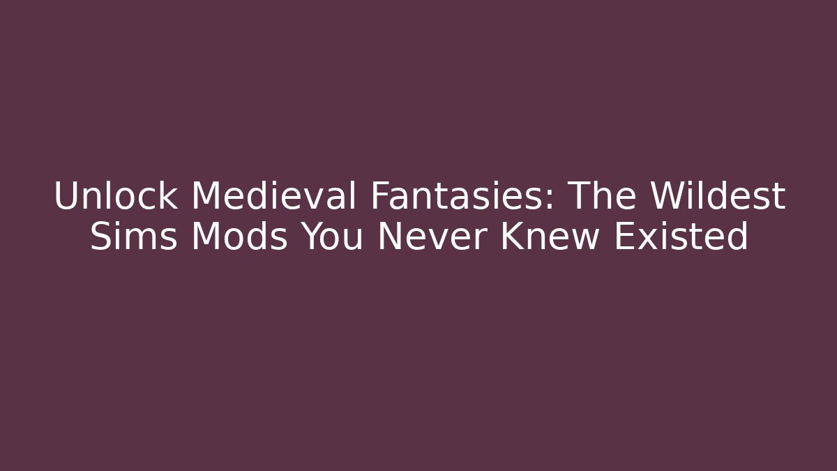 Unlock Medieval Fantasies: The Wildest Sims Mods You Never Knew Existed