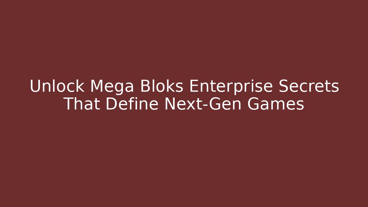 Unlock Mega Bloks Enterprise Secrets That Define Next-Gen Games
