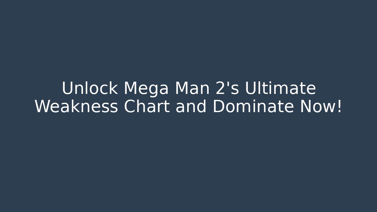 Unlock Mega Man 2's Ultimate Weakness Chart and Dominate Now!