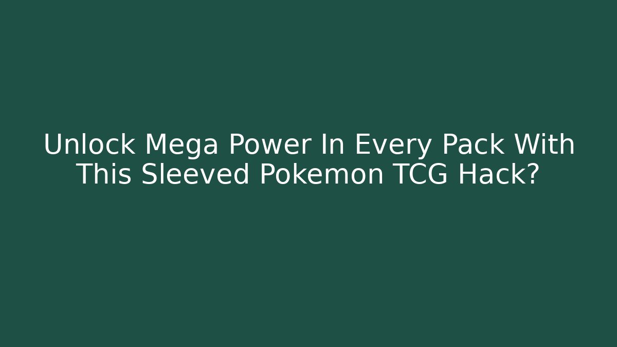 Unlock Mega Power In Every Pack With This Sleeved Pokémon TCG Hack?